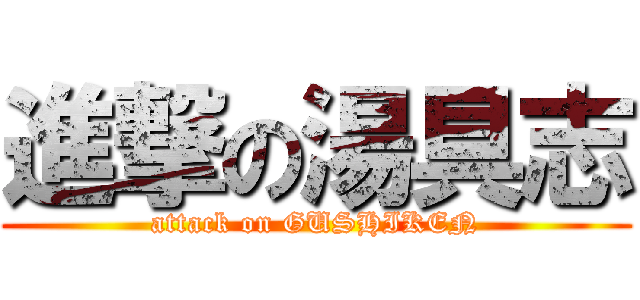 進撃の湯具志 (attack on GUSHIKEN)