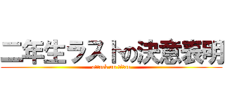 二年生ラストの決意表明 (attack on titan)