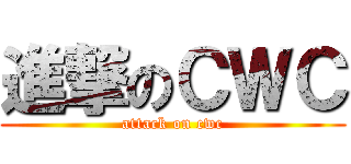 進撃のＣＷＣ (attack on cwc)