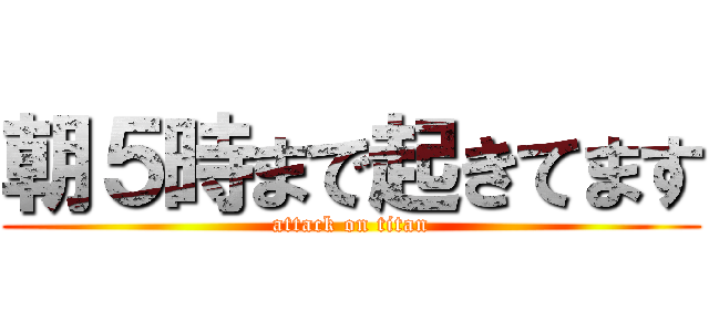 朝５時まで起きてます (attack on titan)
