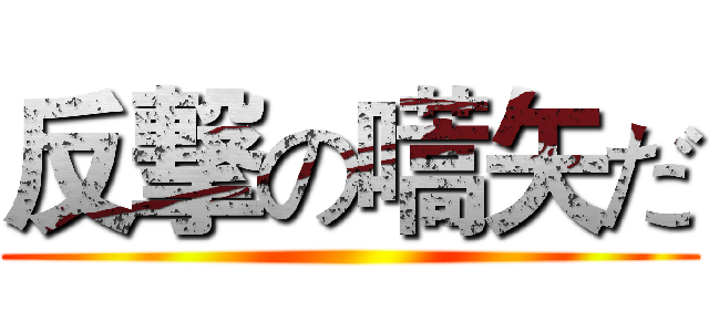 反撃の嚆矢だ ()