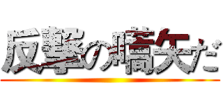 反撃の嚆矢だ ()