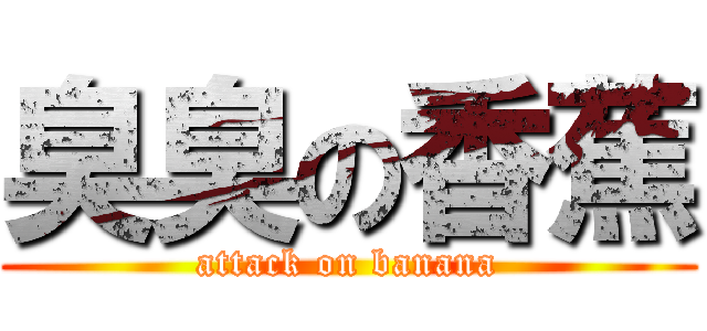 臭臭の香蕉 (attack on banana)