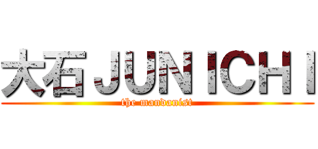 大石ＪＵＮＩＣＨＩ (the mandanist)