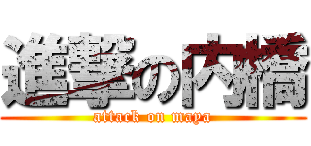 進撃の内橋 (attack on maya)