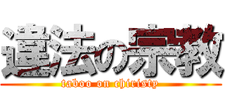 違法の宗教 (taboo on chiristy)