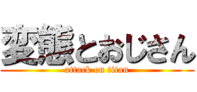 変態とおじさん (attack on titan)