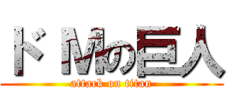 ド Ｍの巨人 (attack on titan)