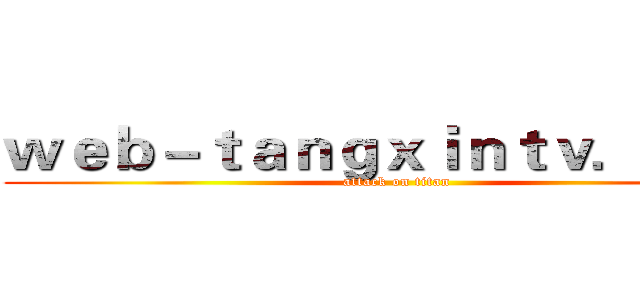 ｗｅｂ－ｔａｎｇｘｉｎｔｖ．ｃｏｍ (attack on titan)