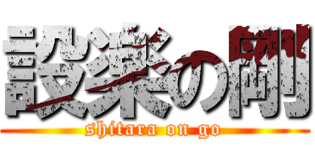 設楽の剛 (shitara on go)