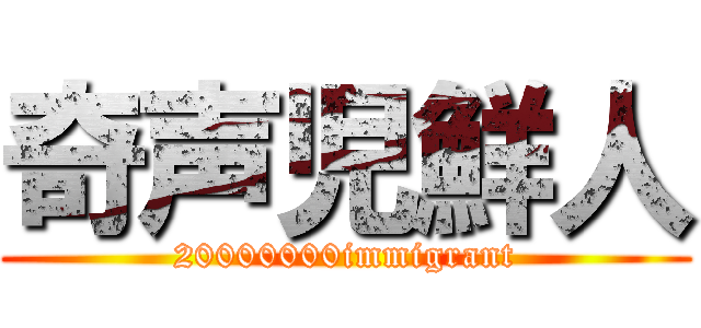 奇声児鮮人 (20000000immigrant)