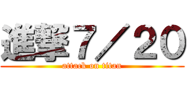 進撃７／２０ (attack on titan)