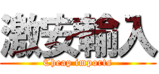 激安輸入 (Cheap imports)