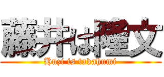 藤井は隆文 (Huzi is takahumi)