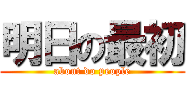 明日の最初 (about do people)