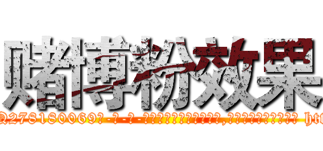 赌博粉效果 (赌博粉效果【电-186x2687x6963-Q278180069元-吉-药-业】我们做的是长期生意,靠的是老客户长期支持 http://sngk.net/SxF5hN
)