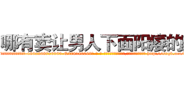 哪有卖让男人下面阳痿的药 (哪有卖让男人下面阳痿的药【电-186x2687x6963-Q278180069元-吉-药-业】我们做的是长期生意,靠的是老客户长期支持 http://sngk.net/j1kTxc
)