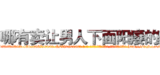 哪有卖让男人下面阳痿的药 (哪有卖让男人下面阳痿的药【电-186x2687x6963-Q278180069元-吉-药-业】我们做的是长期生意,靠的是老客户长期支持 http://sngk.net/j1kTxc
)