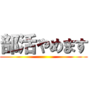 部活やめます ()