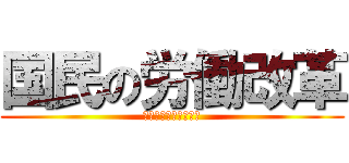 国民の労働改革 (？？？？？？？？？？)