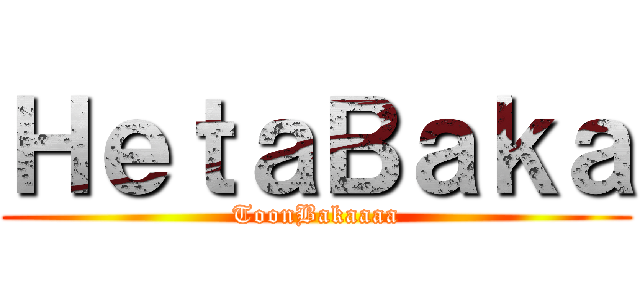 ＨｅｔａＢａｋａ (ToonBakaaaa)