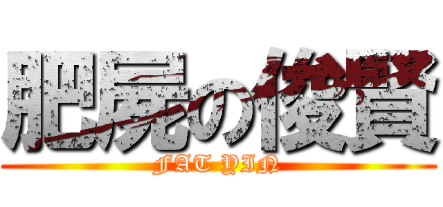 肥屍の俊賢 (FAT YIN)