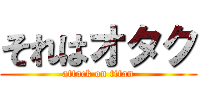 それはオタク (attack on titan)