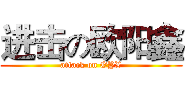 进击の欧阳鑫 (attack on OYX)