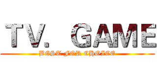 ＴＶ．ＧＡＭＥ (BEST FOR CHOICE)
