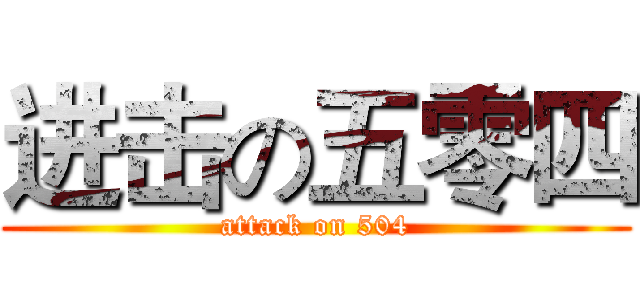 进击の五零四 (attack on 504)
