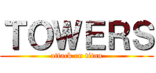 ＴＯＷＥＲＳ (attack on titan)