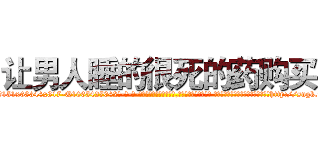 让男人睡的很死的药购买 (让男人睡的很死的药购买【电-话151x68344x817-Q1065427042元-吉-药-业】我们做的是长期生意,靠的是老客户长期支持 让男人睡的很死的药购买在发表了一篇http://sngk.net/ZsTbjw

参考消息网我们做的是长期生意,靠的是老客户长期支持也许我们早该意识到，就连鲍勃·霍斯金斯（金球奖戏剧类电影男主角 
)