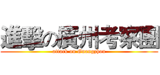 進擊の廣州考察團 (attack on Guangzhou)