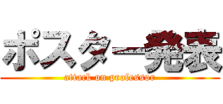 ポスター発表 (attack on professor)