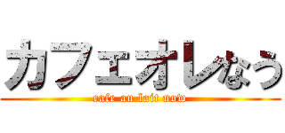 カフェオレなう (cafe au lait now)