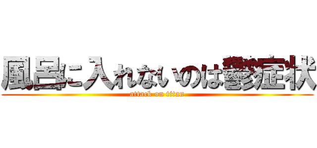 風呂に入れないのは鬱症状 (attack on titan)