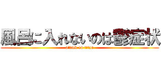 風呂に入れないのは鬱症状 (attack on titan)