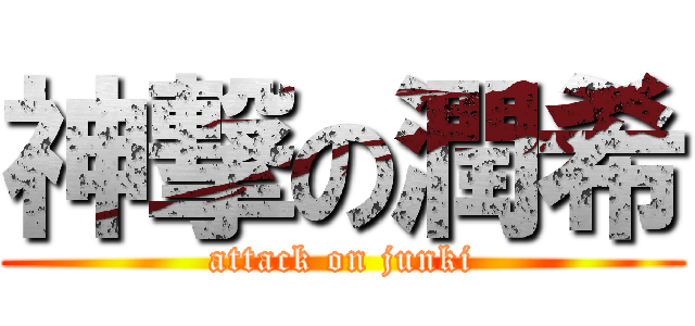 神撃の潤希 (attack on junki)