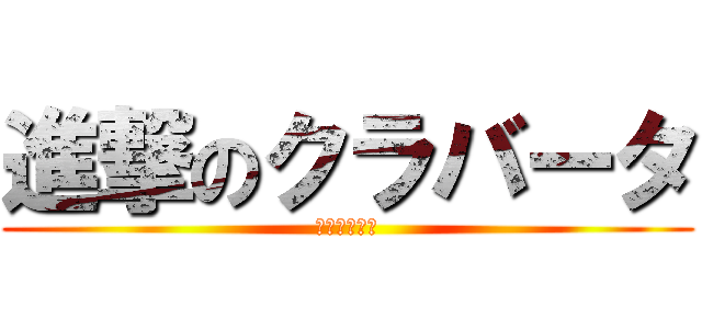 進撃のクラバータ (ふふ、全知？)