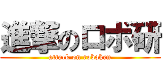 進撃のロボ研 (attack on roboken)