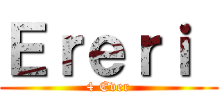 Ｅｒｅｒｉ  (4 Ever)