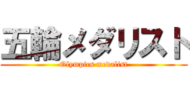 五輪メダリスト (Olympics medalist)