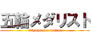 五輪メダリスト (Olympics medalist)