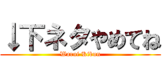 ↓下ネタやめてね (Warui Kibun)