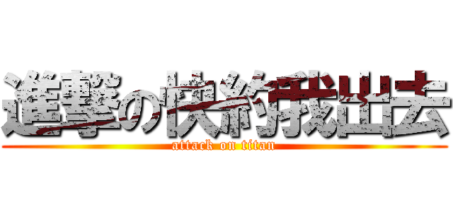 進撃の快約我出去 (attack on titan)