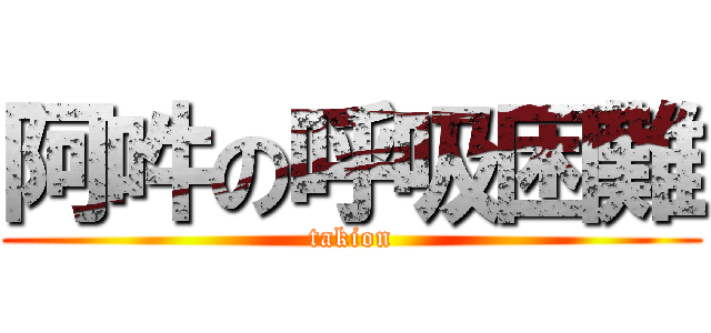 阿吽の呼吸困難 (takion)