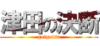 津田の決断 (goigoisu)