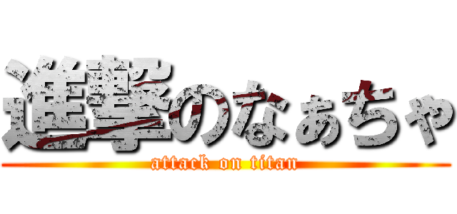 進撃のなぁちゃ (attack on titan)