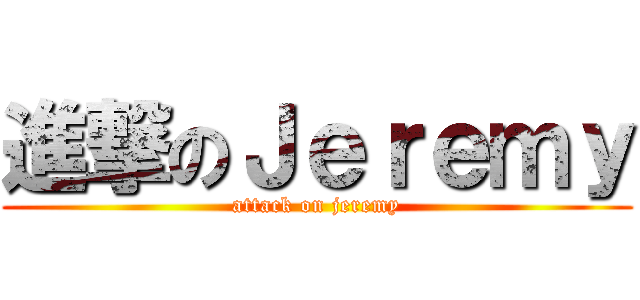 進撃のＪｅｒｅｍｙ (attack on jeremy)