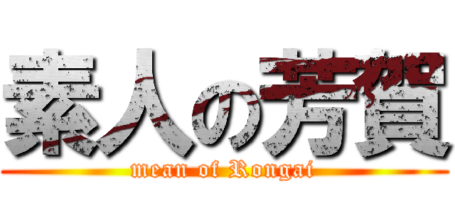 素人の芳賀 (mean of Rongai)